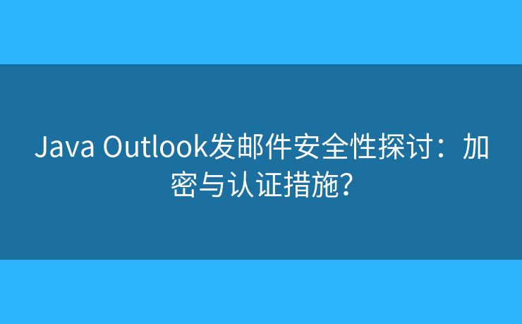 Java Outlook發(fā)郵件安全性探討：加密與認證措施？
