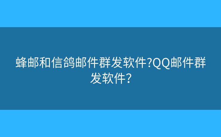 蜂郵和信鴿郵件群發(fā)軟件?QQ郵件群發(fā)軟件？