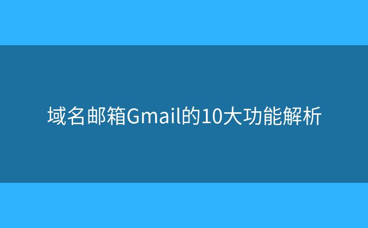 域名郵箱Gmail的10大功能解析