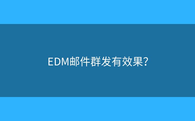 EDM郵件群發(fā)有效果？