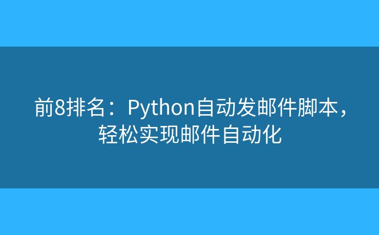 前8排名：Python自動發(fā)郵件腳本，輕松實現(xiàn)郵件自動化