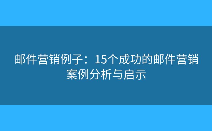 郵件營(yíng)銷例子：15個(gè)成功的郵件營(yíng)銷案例分析與啟示