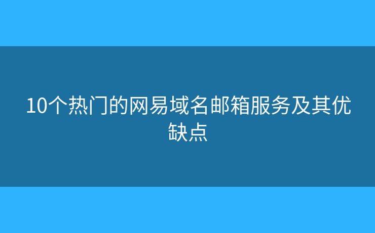 10個熱門的網(wǎng)易域名郵箱服務(wù)及其優(yōu)缺點