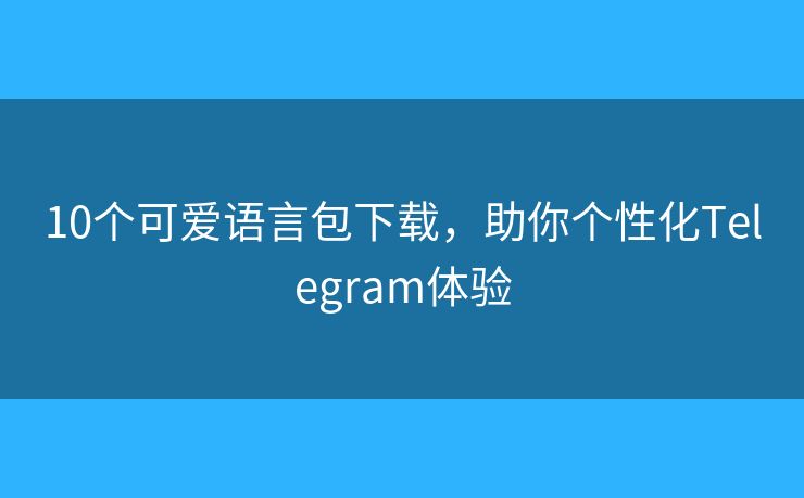 10個(gè)可愛(ài)語(yǔ)言包下載，助你個(gè)性化Telegram體驗(yàn)