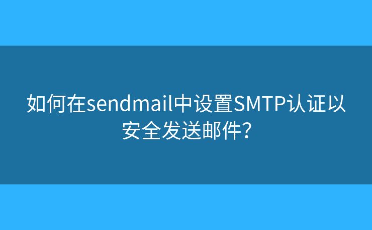 如何在sendmail中設置SMTP認證以安全發(fā)送郵件？