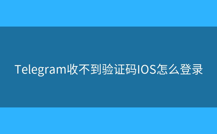 Telegram收不到驗證碼IOS怎么登錄