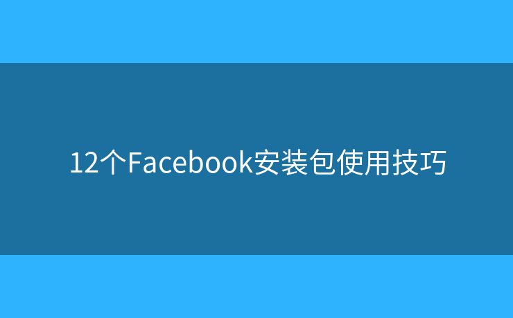 12個Facebook安裝包使用技巧
