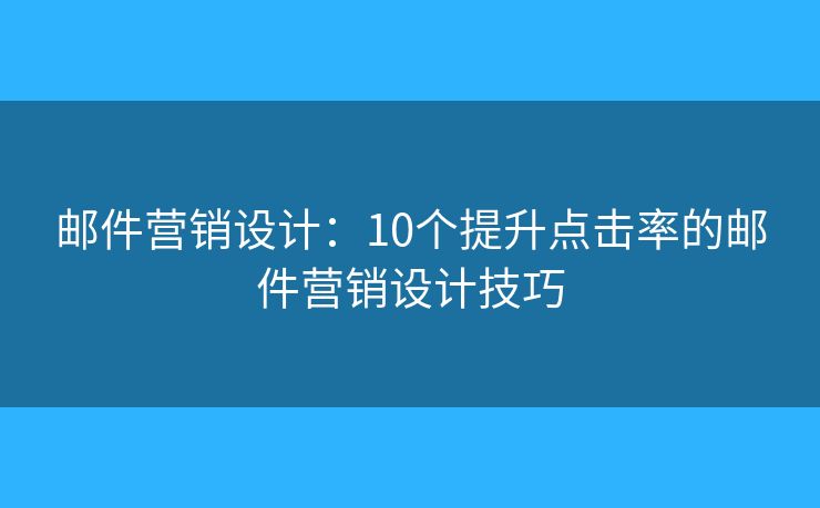 郵件營(yíng)銷(xiāo)設(shè)計(jì)：10個(gè)提升點(diǎn)擊率的郵件營(yíng)銷(xiāo)設(shè)計(jì)技巧