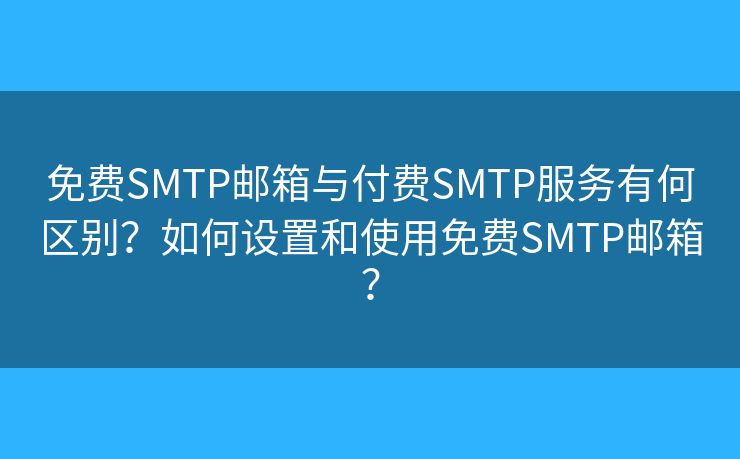 免費(fèi)SMTP郵箱與付費(fèi)SMTP服務(wù)有何區(qū)別？如何設(shè)置和使用免費(fèi)SMTP郵箱？