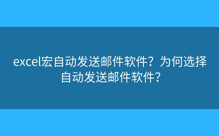 excel宏自動發(fā)送郵件軟件？為何選擇自動發(fā)送郵件軟件？
