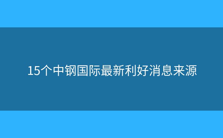 15個中鋼國際最新利好消息來源