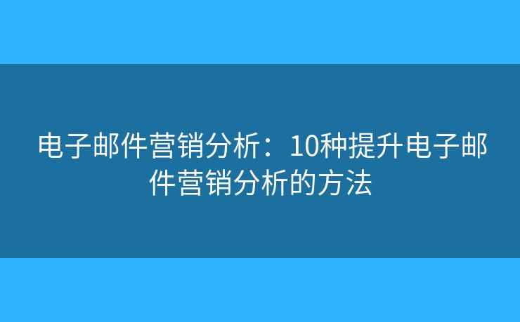 電子郵件營銷分析：10種提升電子郵件營銷分析的方法