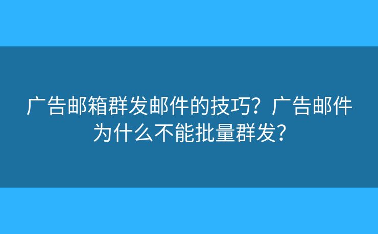廣告郵箱群發(fā)郵件的技巧？廣告郵件為什么不能批量群發(fā)？