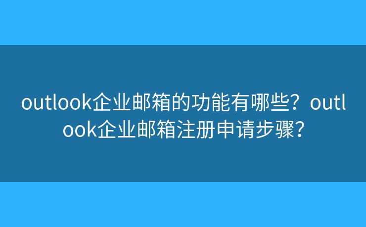 outlook企業(yè)郵箱的功能有哪些？outlook企業(yè)郵箱注冊申請步驟？