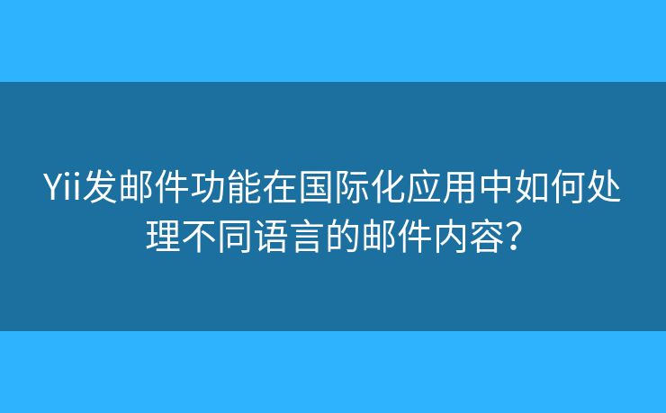 Yii發(fā)郵件功能在國際化應(yīng)用中如何處理不同語言的郵件內(nèi)容？