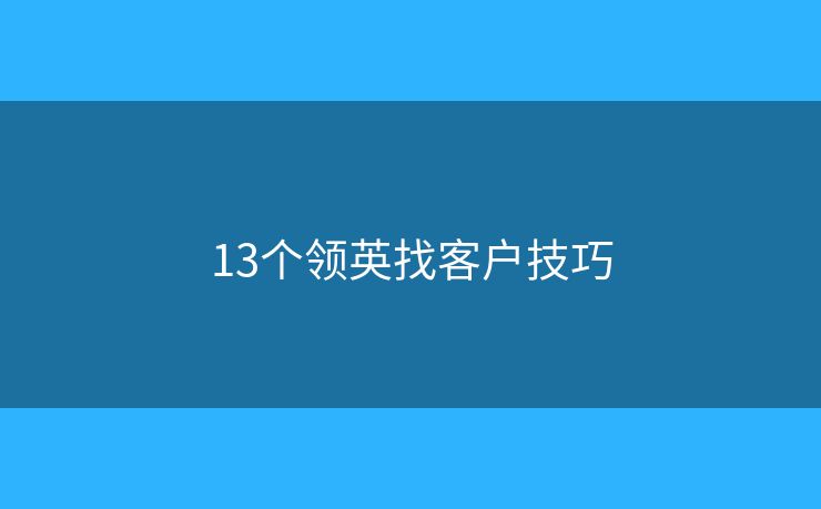 13個(gè)領(lǐng)英找客戶(hù)技巧