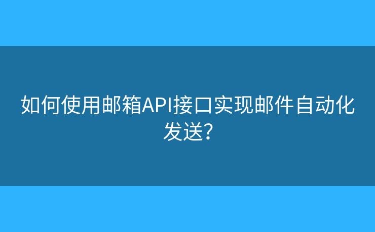 如何使用郵箱API接口實(shí)現(xiàn)郵件自動(dòng)化發(fā)送？
