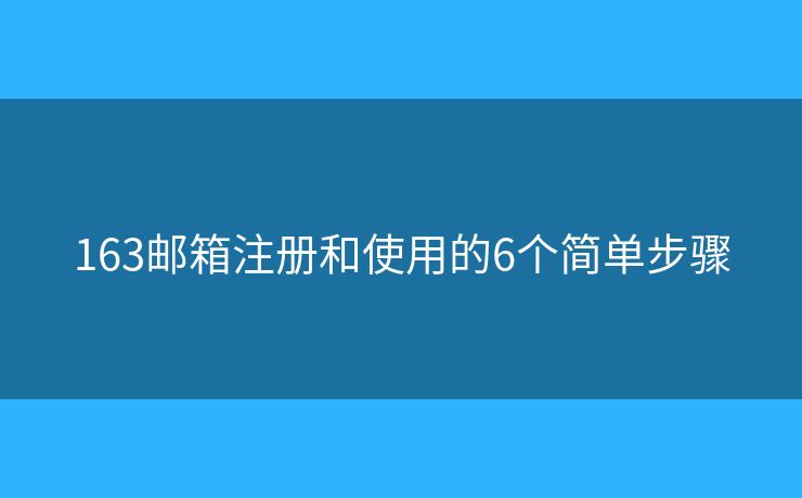 163郵箱注冊和使用的6個簡單步驟