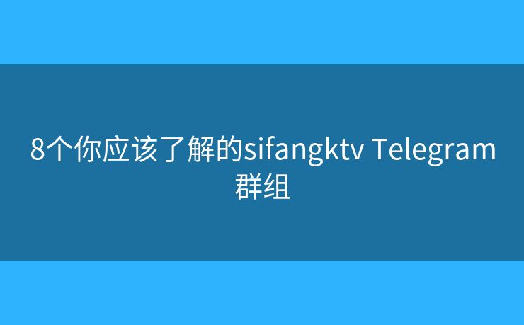8個你應該了解的sifangktv Telegram群組