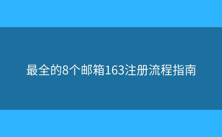 最全的8個(gè)郵箱163注冊流程指南