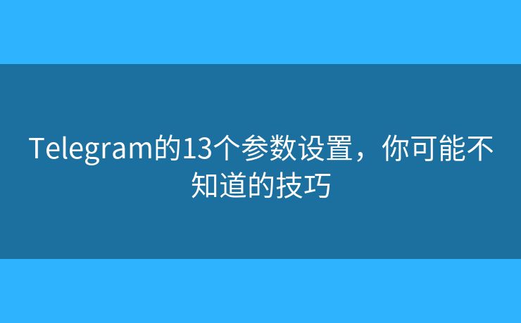 Telegram的13個(gè)參數(shù)設(shè)置，你可能不知道的技巧