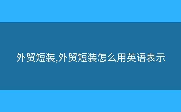 外貿(mào)短裝,外貿(mào)短裝怎么用英語表示