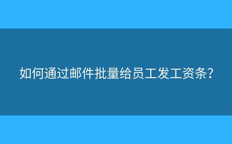 如何通過郵件批量給員工發(fā)工資條？