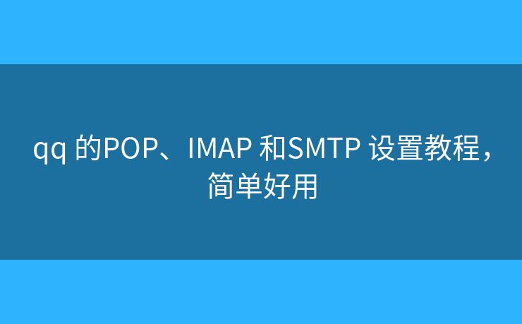 qq 的POP、IMAP 和SMTP 設(shè)置教程，簡單好用