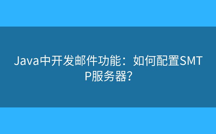 Java中開發(fā)郵件功能：如何配置SMTP服務器？