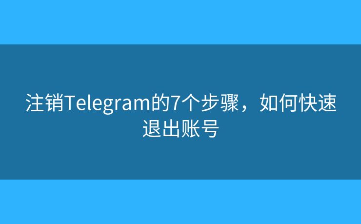 注銷(xiāo)Telegram的7個(gè)步驟，如何快速退出賬號(hào)