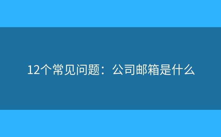 12個常見問題：公司郵箱是什么