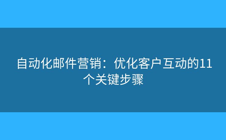 自動(dòng)化郵件營銷：優(yōu)化客戶互動(dòng)的11個(gè)關(guān)鍵步驟