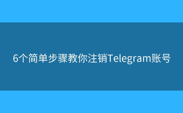 6個(gè)簡(jiǎn)單步驟教你注銷Telegram賬號(hào)