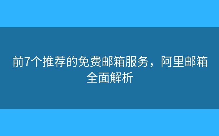 前7個(gè)推薦的免費(fèi)郵箱服務(wù)，阿里郵箱全面解析