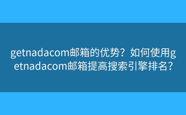 getnadacom郵箱的優(yōu)勢(shì)？如何使用getnadacom郵箱提高搜索引擎排名？