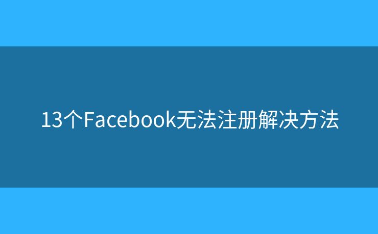 13個Facebook無法注冊解決方法