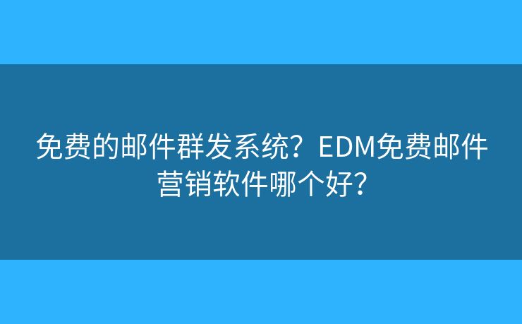 免費(fèi)的郵件群發(fā)系統(tǒng)？EDM免費(fèi)郵件營(yíng)銷(xiāo)軟件哪個(gè)好？