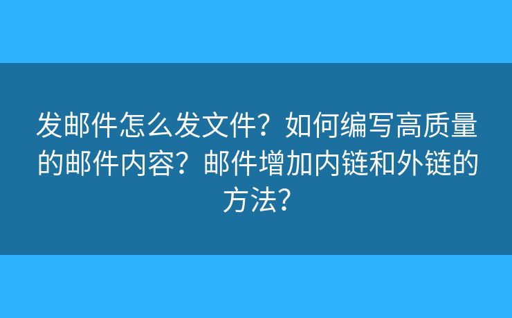 發(fā)郵件怎么發(fā)文件？如何編寫高質(zhì)量的郵件內(nèi)容？郵件增加內(nèi)鏈和外鏈的方法？