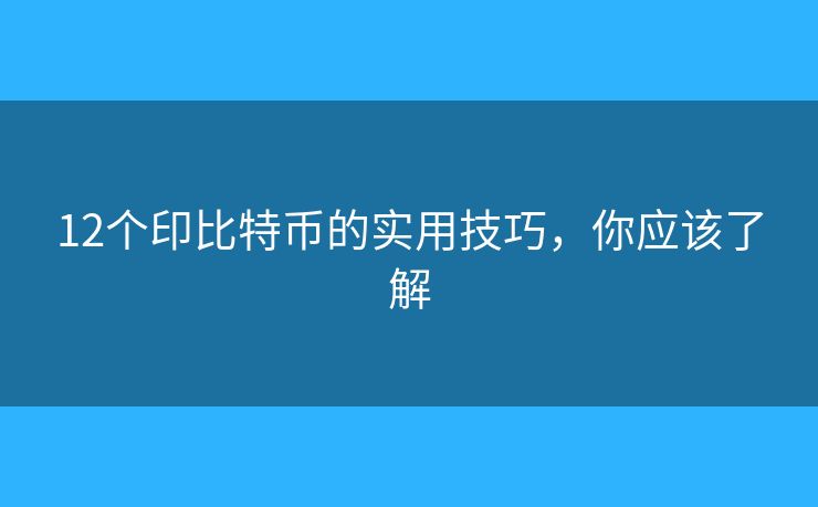 12個印比特幣的實用技巧，你應(yīng)該了解