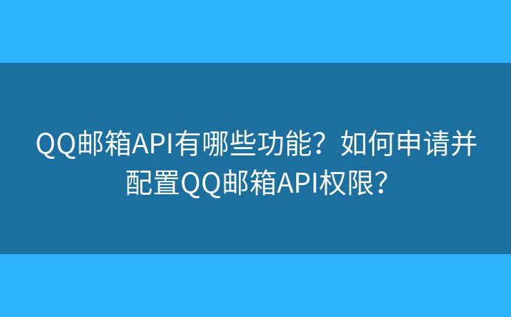 QQ郵箱API有哪些功能？如何申請并配置QQ郵箱API權(quán)限？