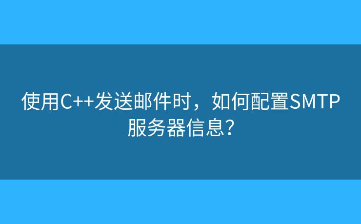 使用C++發(fā)送郵件時(shí)，如何配置SMTP服務(wù)器信息？