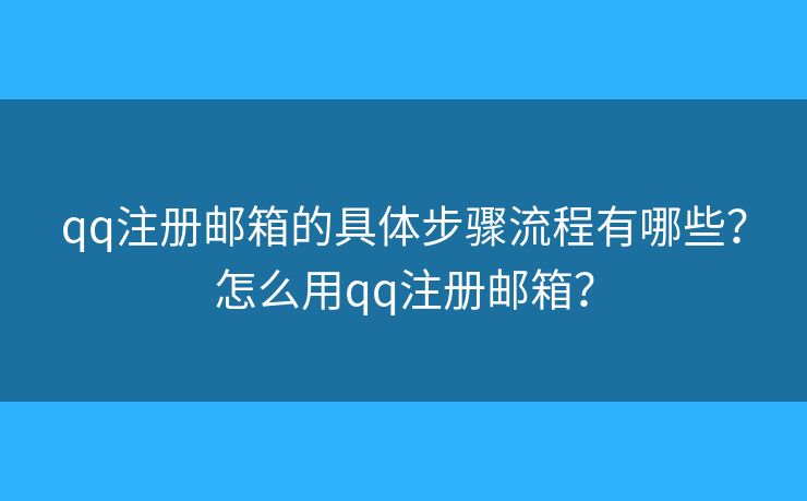 qq注冊(cè)郵箱的具體步驟流程有哪些？怎么用qq注冊(cè)郵箱？