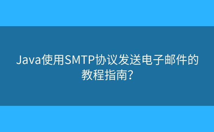 Java使用SMTP協(xié)議發(fā)送電子郵件的教程指南？