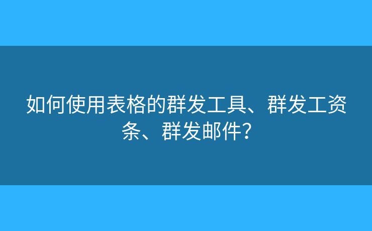 如何使用表格的群發(fā)工具、群發(fā)工資條、群發(fā)郵件？