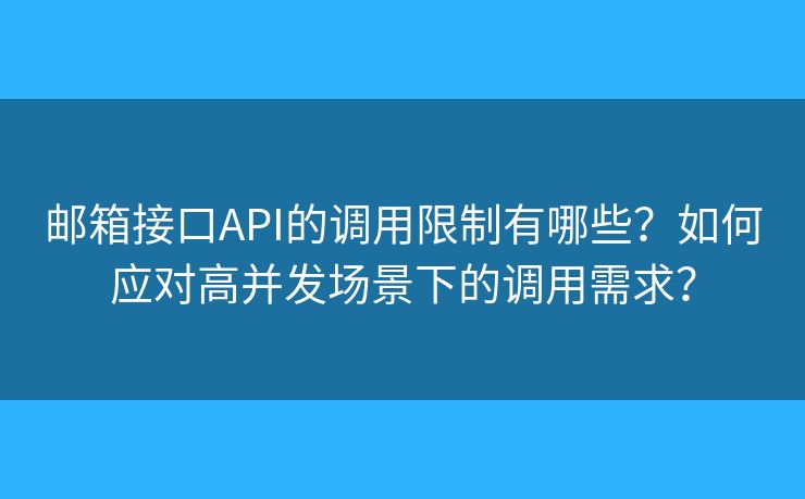 郵箱接口API的調(diào)用限制有哪些？如何應(yīng)對高并發(fā)場景下的調(diào)用需求？