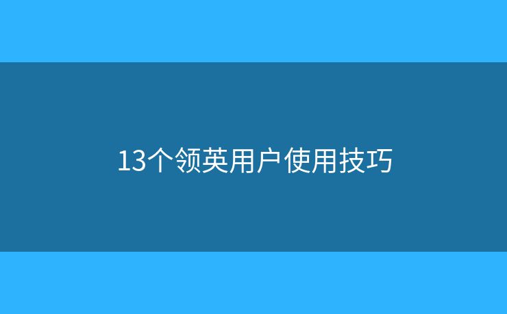13個領(lǐng)英用戶使用技巧