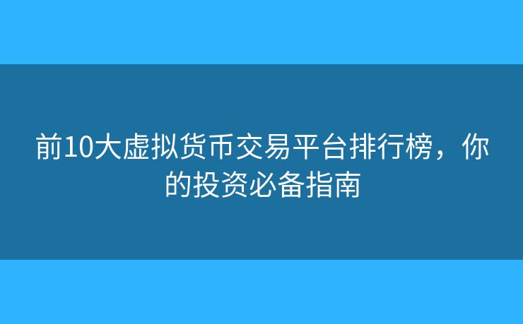 前10大虛擬貨幣交易平臺排行榜，你的投資必備指南