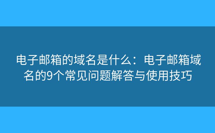 電子郵箱的域名是什么：電子郵箱域名的9個常見問題解答與使用技巧