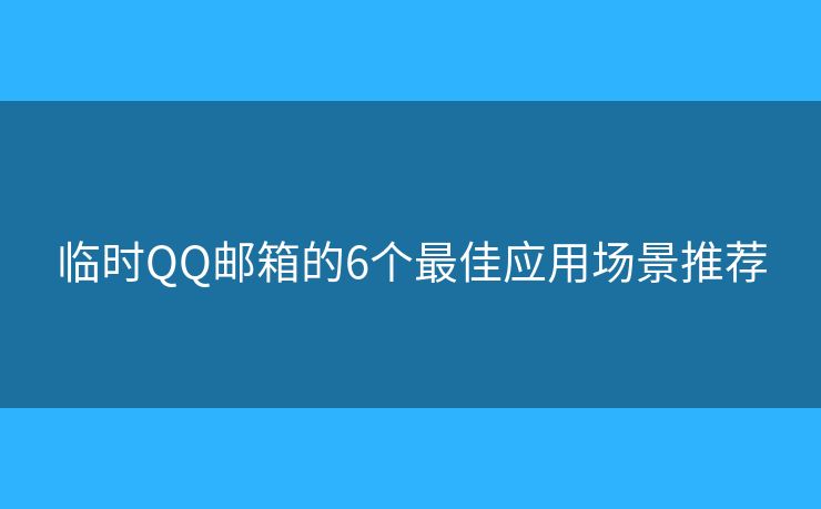 臨時(shí)QQ郵箱的6個最佳應(yīng)用場景推薦