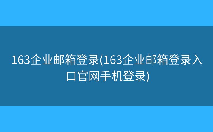 163企業(yè)郵箱登錄(163企業(yè)郵箱登錄入口官網(wǎng)手機(jī)登錄)